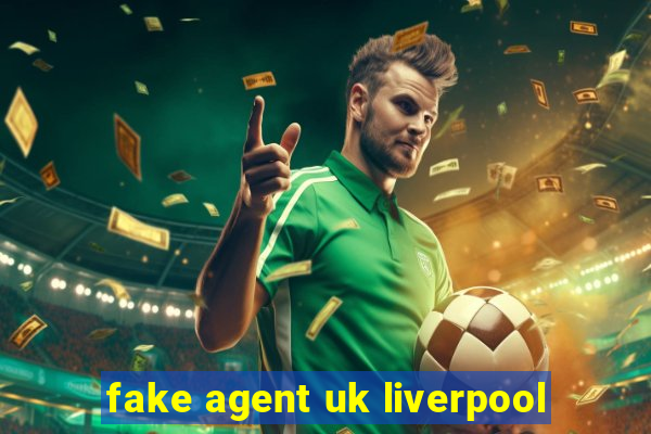 fake agent uk liverpool